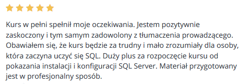 Kurs w pełni spełnił moje oczekiwania. Jestem pozytywnie zaskoczony i tym samym zadowolony z tłumaczenia prowadzącego. Obawiałem się, że kurs będzie za trudny i mało zrozumiały dla osoby, która zaczyna uczyć się SQL. Duży plus za rozpoczęcie kursu od pokazania instalacji i konfiguracji SQL Server. Materiał przygotowany jest w profesjonalny sposób.